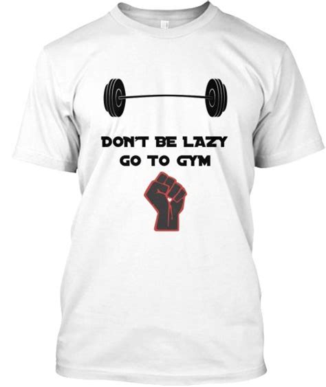 Dont Be Lazy Go To Gym White T Shirt Tshirt Gym Fitness