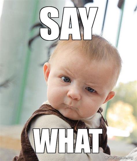 Say What Skeptical Baby Meme Generator