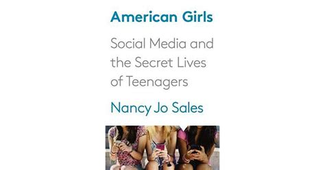 American Girls Social Media And The Secret Lives Of Teenagers By Nancy Jo Sales