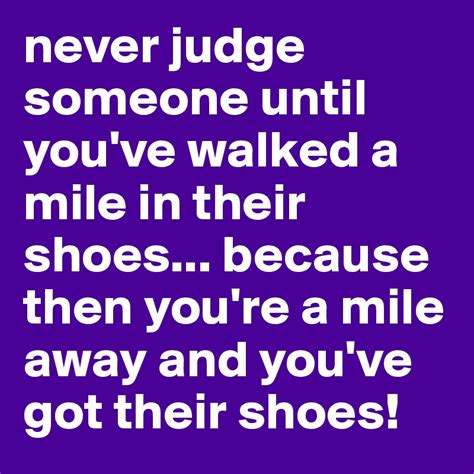 Never Judge Someone Until Youve Walked A Mile In Their Shoes