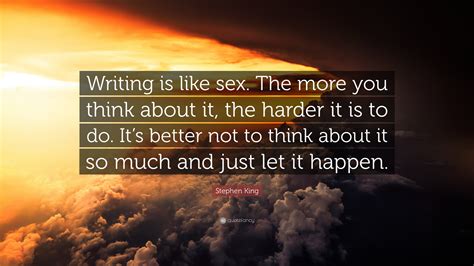 Stephen King Quote “writing Is Like Sex The More You Think About It