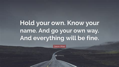 Jason Mraz Quote Hold Your Own Know Your Name And Go Your Own Way