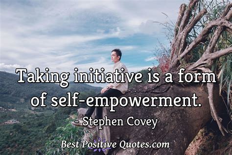 Taking Initiative Is A Form Of Self Empowerment Best Positive Quotes