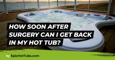 Hot Tub After Surgery Benefits To Getting Back In The Tub