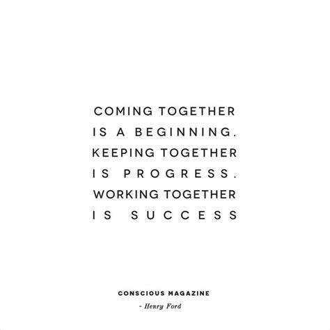 Coming Together Is A Beginning Keeping Together Is Progress Working