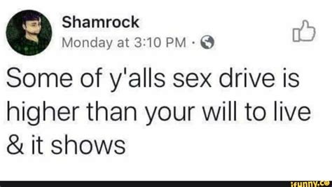 Shamrock Monday At Pm Some Of Y Alls Sex Drive Is Higher Than Your Will To Live And It Shows
