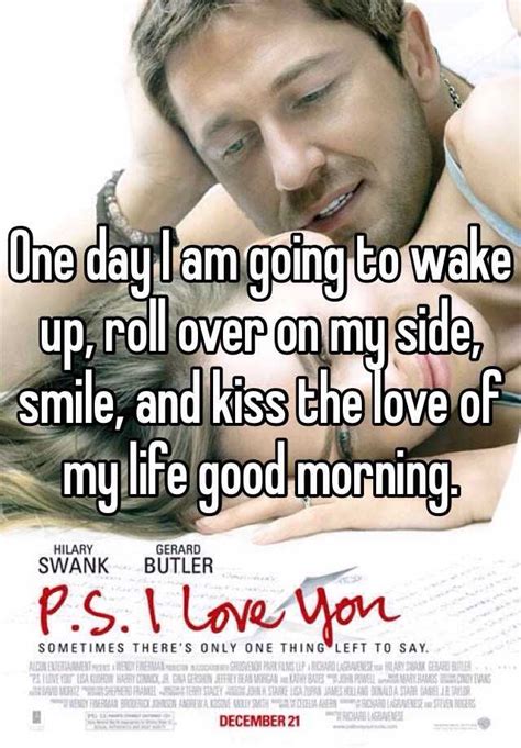 One Day I Am Going To Wake Up Roll Over On My Side Smile And Kiss
