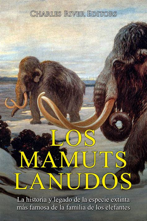 Los Mamuts Lanudos La Historia Y Legado De La Especie Extinta Más