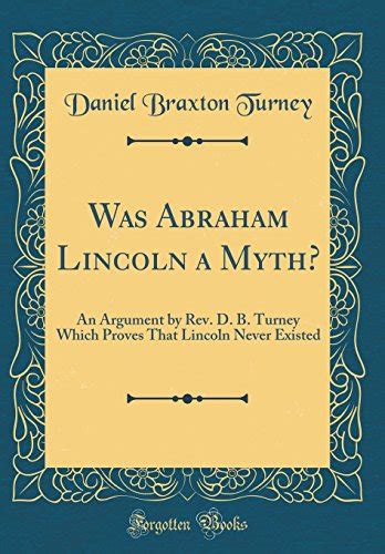Was Abraham Lincoln A Myth An Argument By Rev D B Turney Which