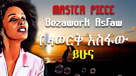 Master Piece Of Bezawork Asfaw Yehuna በዛወርቅ አስፋው ይሁና Youtube