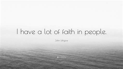 John Lithgow Quote I Have A Lot Of Faith In People