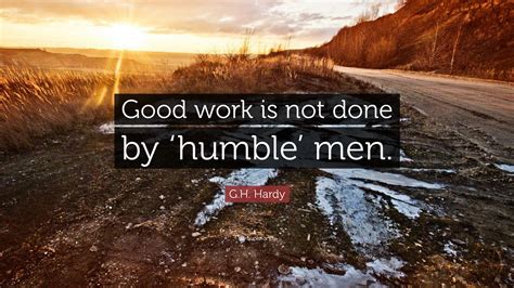 Author of a course of pure mathematics, a mathematician's apology, the integration of functions of a single variable, collected papers of g.h. G.H. Hardy Quote: "Good work is not done by 'humble' men ...
