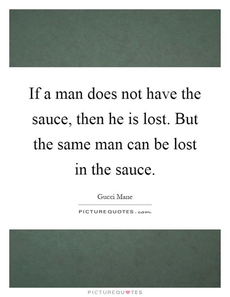 Some people are permanently damaged from the sauce. If a man does not have the sauce, then he is lost. But the same... | Picture Quotes