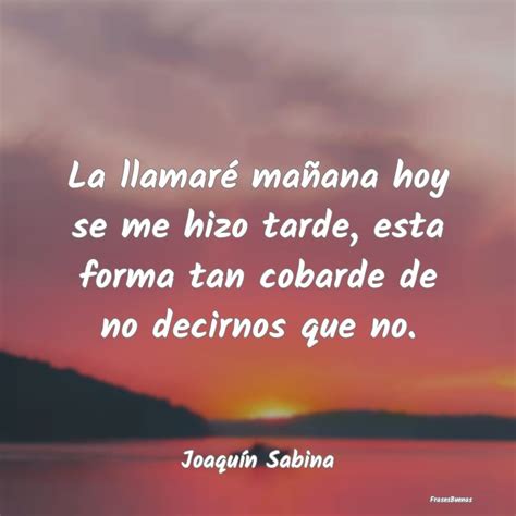 Frases De Joaquín Sabina La Llamaré Mañana Hoy Se Me Hizo Tarde