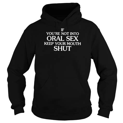 if you re not into oral sex keep your mouth shut shirt kingteeshop