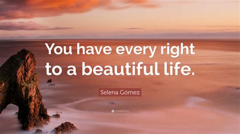 Selena Gómez Quote “you Have Every Right To A Beautiful Life”