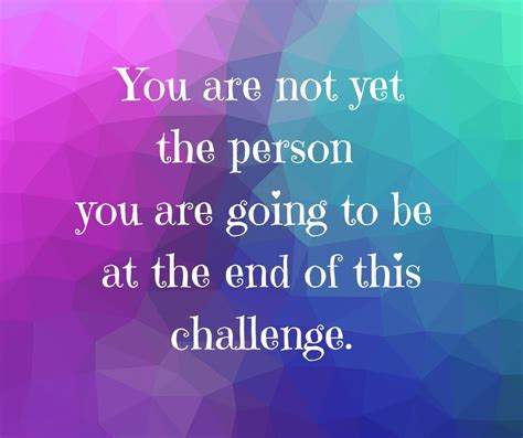 You Are Not Yet The Person You Are Going To Be At The End Of This
