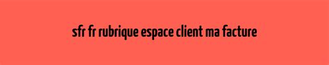 Sfr Fr Rubrique Espace Client Ma Facture Mon Espace Client