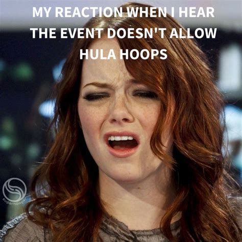 My Reaction When I Hear The Event Doesnt Allow Hula Hoops Hooping