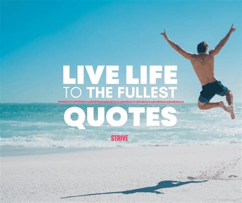 35 Inspiring Quotes About Living Life To The Fullest The Strive