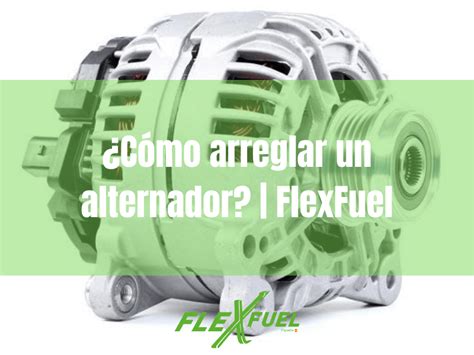 ¿cómo Arreglar Un Alternador Flexfuel ¿cómo Arreglar Un Alternador