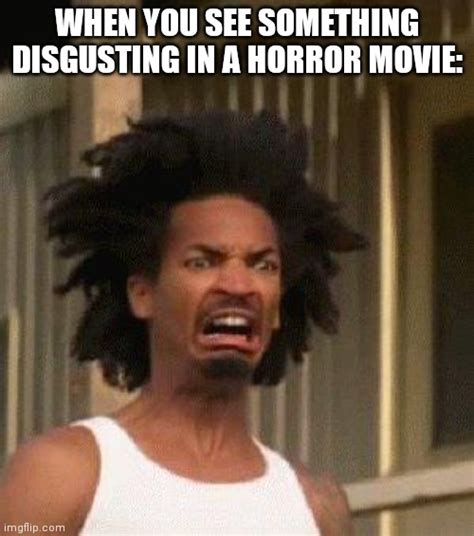 A Reaction To When You See Something Disgusting In A Horror Movie Imgflip