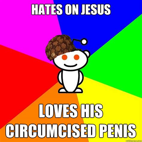 Hates On Jesus Loves His Circumcised Penis Scumbag Redditor Quickmeme