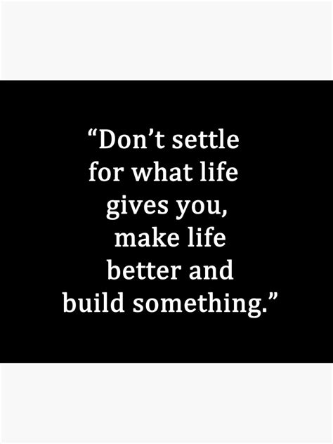 Dont Settle For What Life Gives You Make Life Better And Build