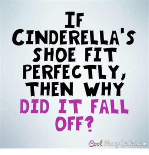 If Cinderella S Shoe Fit Perfectly Then Why Did It Fall Off Coot