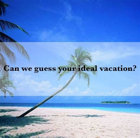 Can We Guess Your Ideal Vacation Vacation Time Vacation Dream