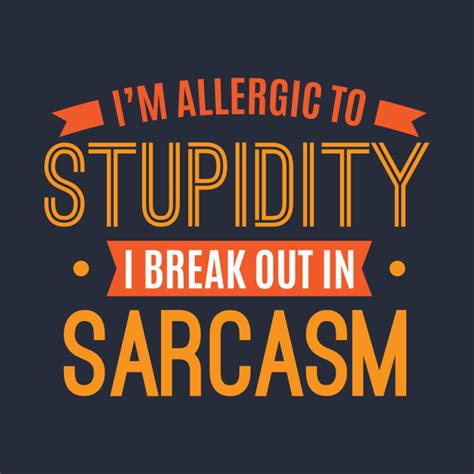 Im Allergic To Stupidity I Break Out In Sarcasm Funny