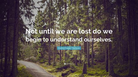 Henry David Thoreau Quote Not Until We Are Lost Do We Begin To