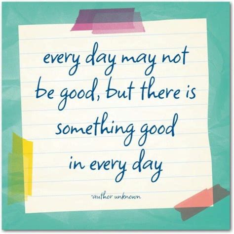 Every Day May Not Be Good But There Is Something Good In Every Day Quotes That Describe Me