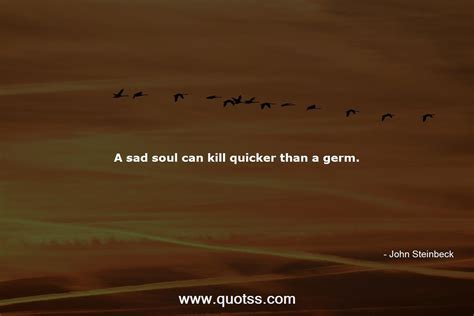 A Sad Soul Can Kill Quicker Than A Germ John Steinbeck John