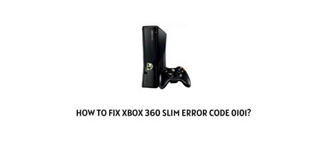 How To Fix Xbox 360 Slim Error Code 0101