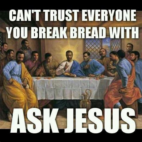 Cant Trust Everyone You Break Bread With Ask Jesus Black Jesus