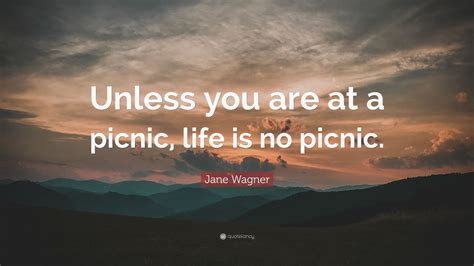 This is not a picnic. Jane Wagner Quote: "Unless you are at a picnic, life is no picnic." (7 wallpapers) - Quotefancy