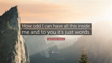 David Foster Wallace Quote How Odd I Can Have All This Inside Me And
