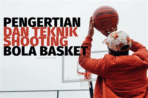 Pengertian Dan Teknik Shooting Bola Basket Ciungtips