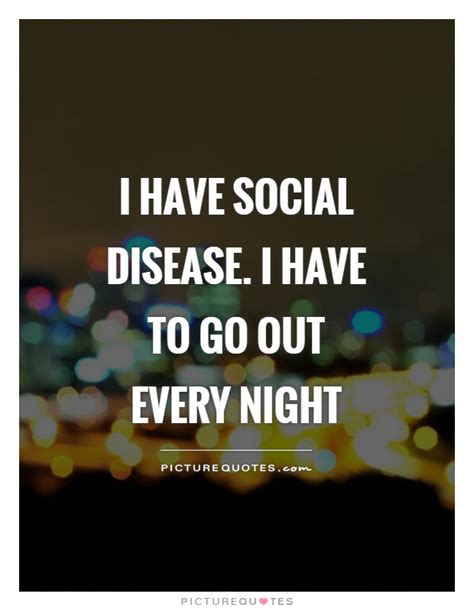 I Have Social Disease I Have To Go Out Every Night Picture Quotes