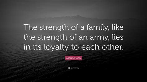 'i'll make him an offer he can't refuse.', 'friendship is everything. Mario Puzo Quote: "The strength of a family, like the strength of an army, lies in its loyalty ...