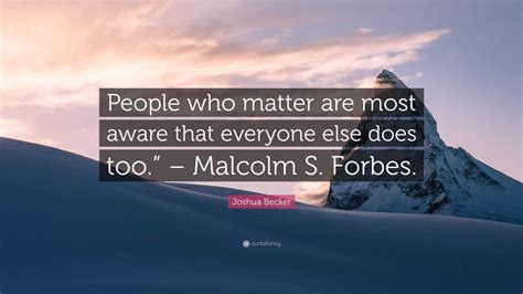 Joshua Becker Quote People Who Matter Are Most Aware That Everyone