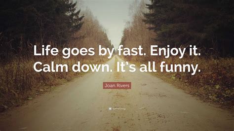 Joan Rivers Quote Life Goes By Fast Enjoy It Calm Down Its All