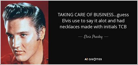 elvis presley quote taking care of business guess elvis use to say it alot