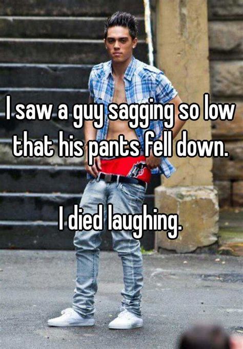 I Saw A Guy Sagging So Low That His Pants Fell Down I Died Laughing