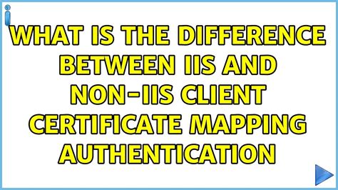 What Is The Difference Between Iis And Non Iis Client Certificate Mapping Authentication Youtube