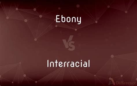 Ebony Vs Interracial — Whats The Difference