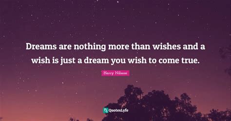 Dreams Are Nothing More Than Wishes And A Wish Is Just A Dream You Wis