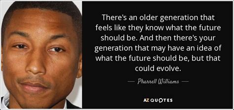 Pharrell Williams Quote Theres An Older Generation That Feels Like