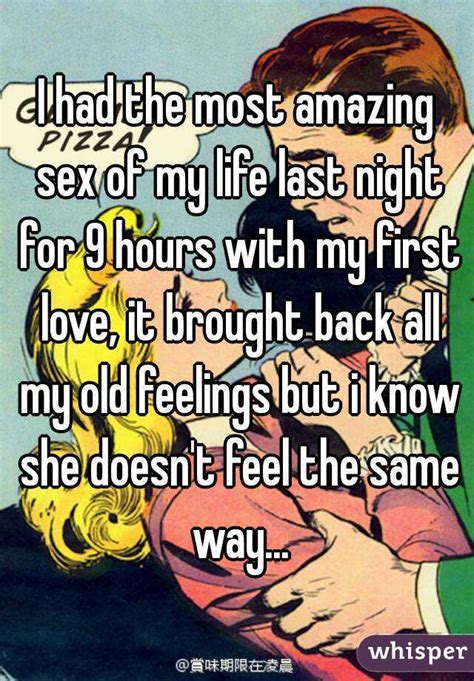 I Had The Most Amazing Sex Of My Life Last Night For 9 Hours With My First Love It Brought Back
